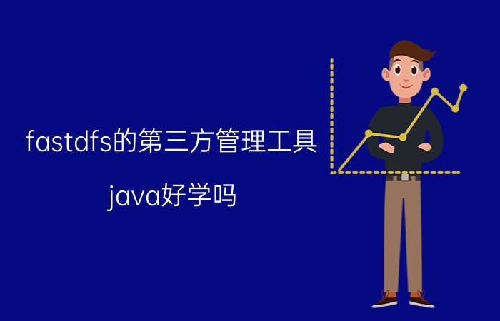 fastdfs的第三方管理工具 java好学吗？该怎么学？